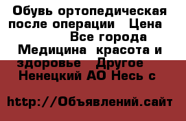Обувь ортопедическая после операции › Цена ­ 2 000 - Все города Медицина, красота и здоровье » Другое   . Ненецкий АО,Несь с.